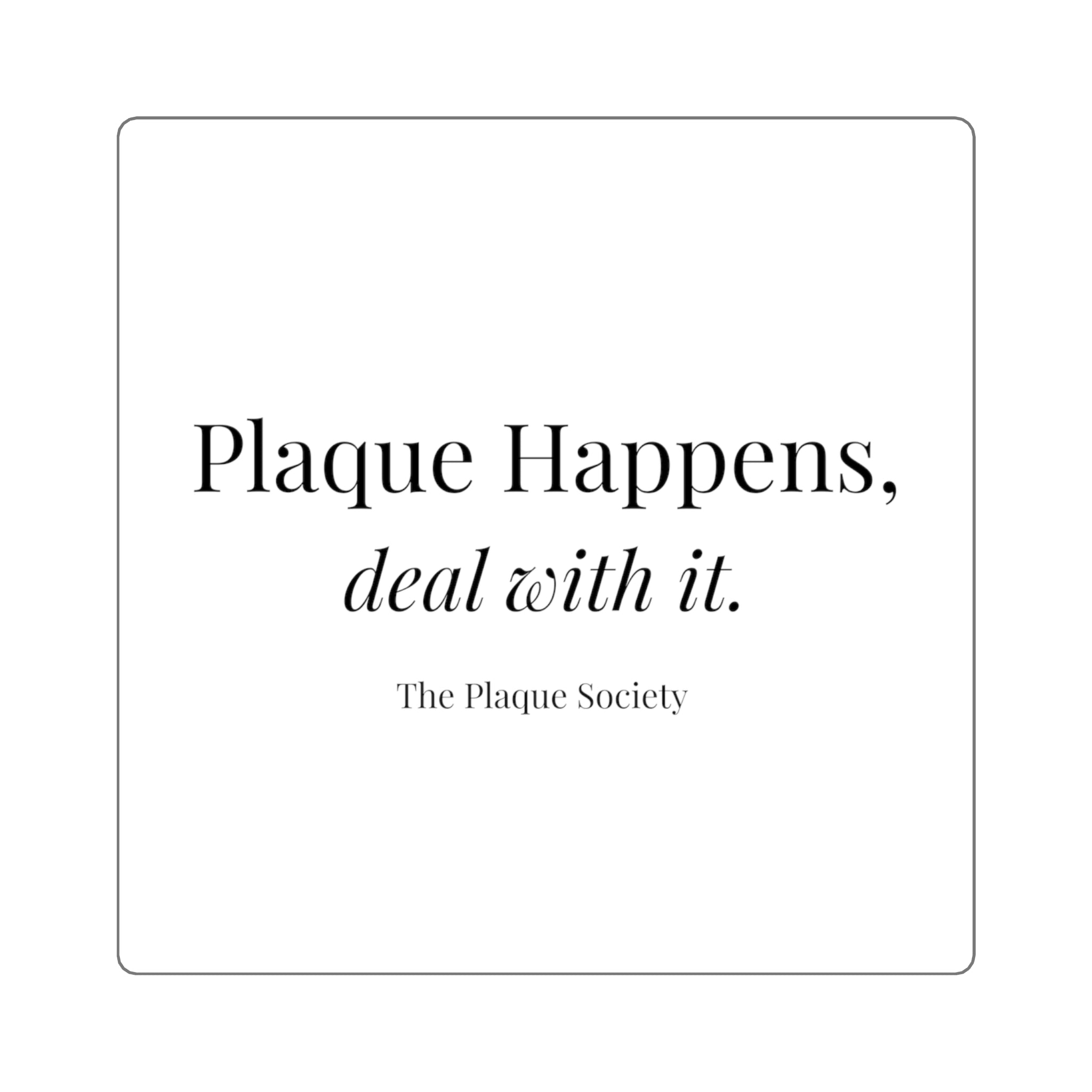 PLAQUE HAPPENS, DEAL WITH IT — Sticker