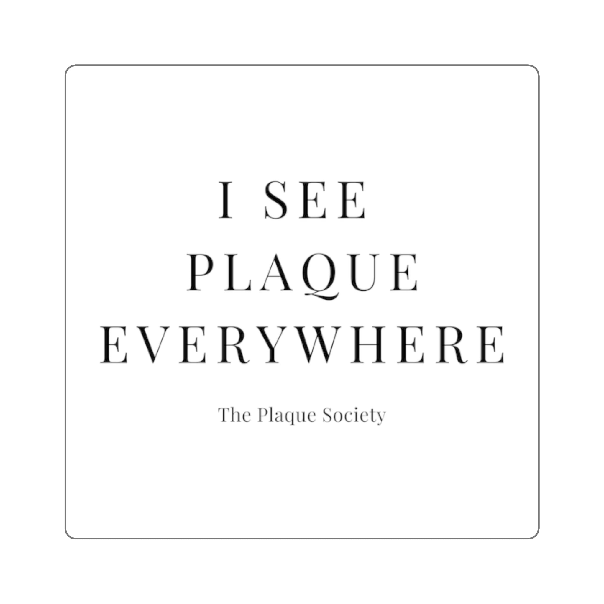 I SEE PLAQUE EVERYWHERE — SIGNATURE STICKER